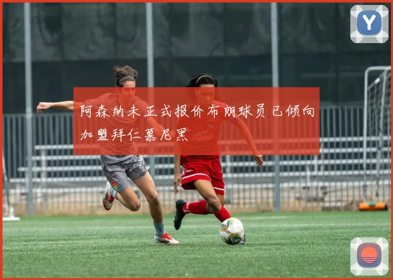 阿森纳未正式报价布朗球员已倾向加盟拜仁慕尼黑