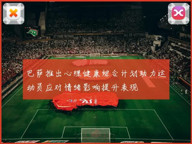 巴萨推出心理健康综合计划助力运动员应对情绪影响提升表现