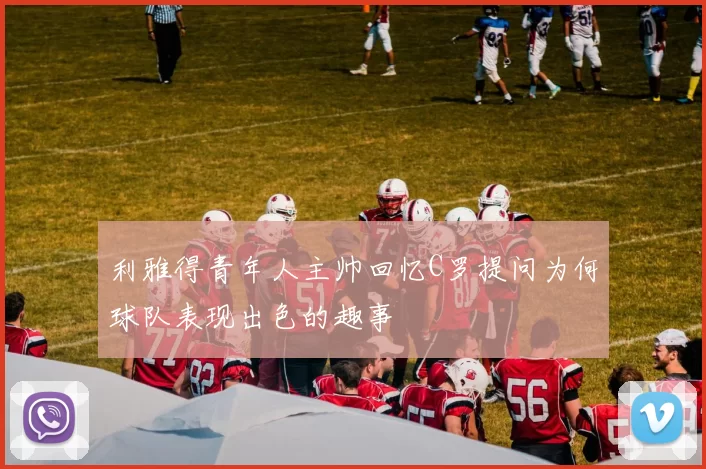 利雅得青年人主帅回忆C罗提问为何球队表现出色的趣事