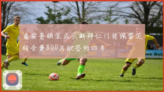 南安普顿正式买断拜仁门将佩雷茨转会费800万欧签约四年