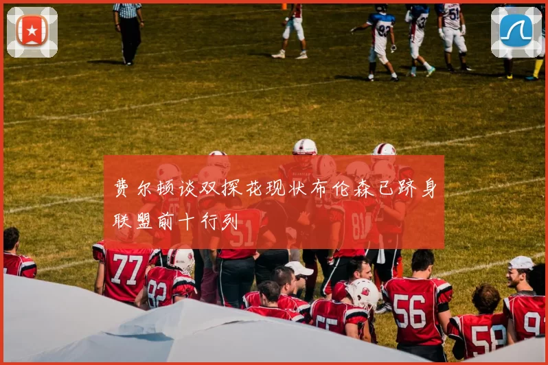 费尔顿谈双探花现状布伦森已跻身联盟前十行列