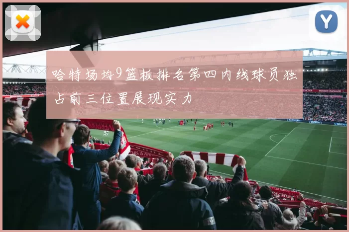 哈特场均9篮板排名第四内线球员独占前三位置展现实力