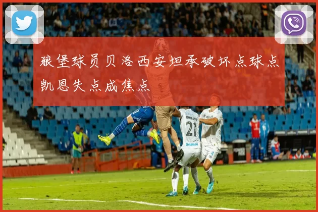 狼堡球员贝洛西安坦承破坏点球点凯恩失点成焦点